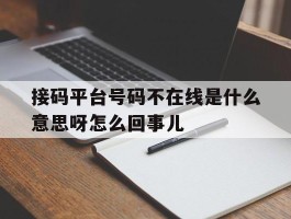接码平台号码不在线是什么意思呀怎么回事儿