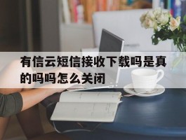 有信云短信接收下载吗是真的吗吗怎么关闭的简单介绍