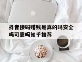 抖音接码赚钱是真的吗安全吗可靠吗知乎推荐的简单介绍