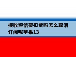 接收短信要扣费吗怎么取消订阅呢苹果13的简单介绍