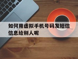 如何用虚拟手机号码发短信信息给别人呢