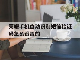 荣耀手机自动识别短信验证码怎么设置的
