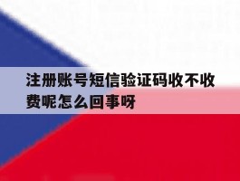 关于注册账号短信验证码收不收费呢怎么回事呀的信息