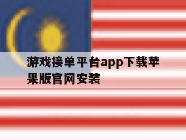 关于游戏接单平台app下载苹果版官网安装的信息