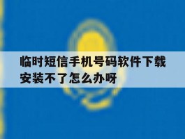 关于临时短信手机号码软件下载安装不了怎么办呀的信息