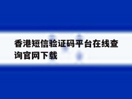 香港短信验证码平台在线查询官网下载