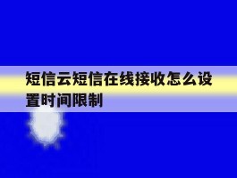 短信云短信在线接收怎么设置时间限制