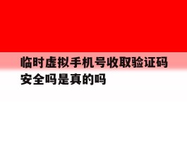 包含临时虚拟手机号收取验证码安全吗是真的吗的词条