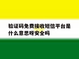 验证码免费接收短信平台是什么意思呀安全吗
