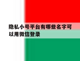 隐私小号平台有哪些名字可以用微信登录