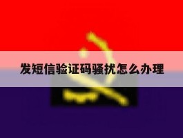 发短信验证码骚扰怎么办理