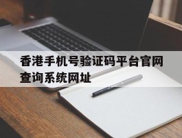 包含香港手机号验证码平台官网查询系统网址的词条