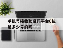 手机号接收验证码平台6位是多少号的呢
