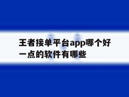 王者接单平台app哪个好一点的软件有哪些