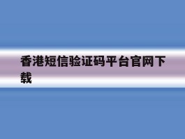 香港短信验证码平台官网下载
