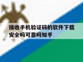 接收手机验证码的软件下载安全吗可靠吗知乎的简单介绍