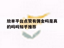 放单平台点赞有佣金吗是真的吗吗知乎推荐的简单介绍
