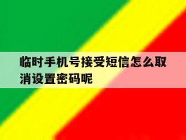 临时手机号接受短信怎么取消设置密码呢