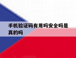 手机验证码有用吗安全吗是真的吗