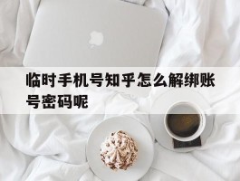 包含临时手机号知乎怎么解绑账号密码呢的词条
