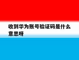 收到华为账号验证码是什么意思呀