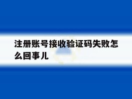 注册账号接收验证码失败怎么回事儿