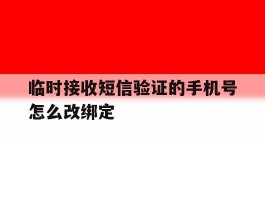 临时接收短信验证的手机号怎么改绑定