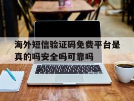 海外短信验证码免费平台是真的吗安全吗可靠吗的简单介绍