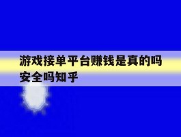 包含游戏接单平台赚钱是真的吗安全吗知乎的词条