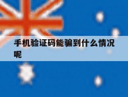 手机验证码能骗到什么情况呢