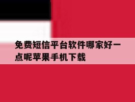 关于免费短信平台软件哪家好一点呢苹果手机下载的信息