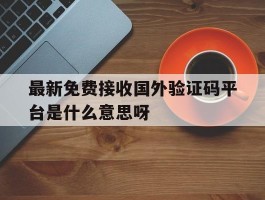 最新免费接收国外验证码平台是什么意思呀的简单介绍