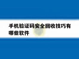手机验证码安全回收技巧有哪些软件