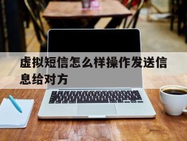虚拟短信怎么样操作发送信息给对方