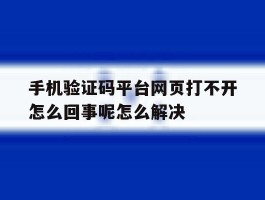 手机验证码平台网页打不开怎么回事呢怎么解决的简单介绍
