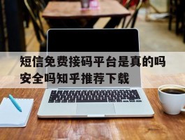 短信免费接码平台是真的吗安全吗知乎推荐下载的简单介绍