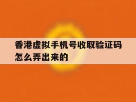 香港虚拟手机号收取验证码怎么弄出来的