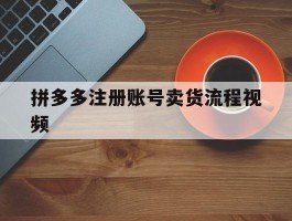 拼多多注册账号卖货流程视频