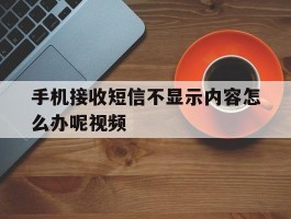 手机接收短信不显示内容怎么办呢视频