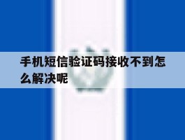 手机短信验证码接收不到怎么解决呢