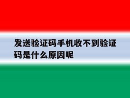 关于发送验证码手机收不到验证码是什么原因呢的信息