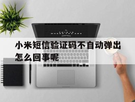 小米短信验证码不自动弹出怎么回事呢