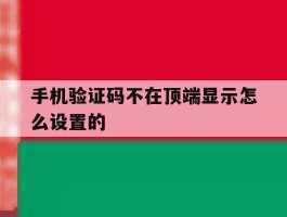 手机验证码不在顶端显示怎么设置的