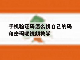 关于手机验证码怎么找自己的码和密码呢视频教学的信息