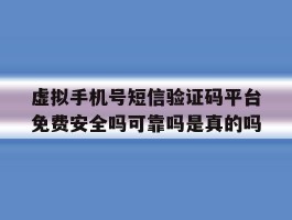包含虚拟手机号短信验证码平台免费安全吗可靠吗是真的吗的词条