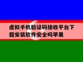 关于虚拟手机验证码接收平台下载安装软件安全吗苹果的信息