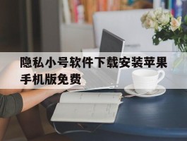 隐私小号软件下载安装苹果手机版免费的简单介绍