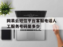 网易云短信平台客服电话人工服务号码是多少