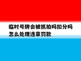 临时号牌会被抓拍吗扣分吗怎么处理违章罚款