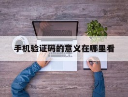 手机验证码的意义在哪里看